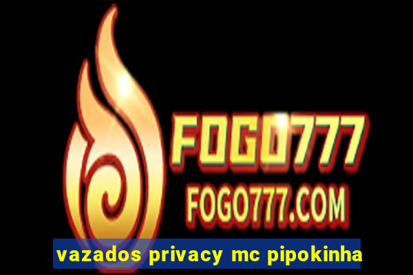 vazados privacy mc pipokinha